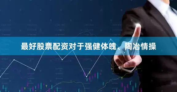 最好股票配资对于强健体魄、陶冶情操