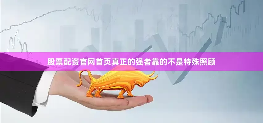 股票配资官网首页真正的强者靠的不是特殊照顾
