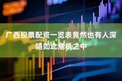 广西股票配资一览表竟然也有人深陷如此危机之中