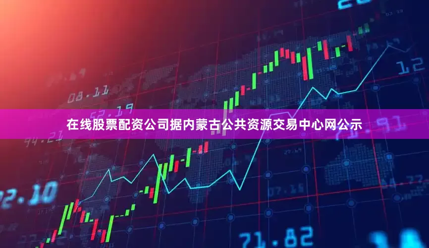 在线股票配资公司据内蒙古公共资源交易中心网公示