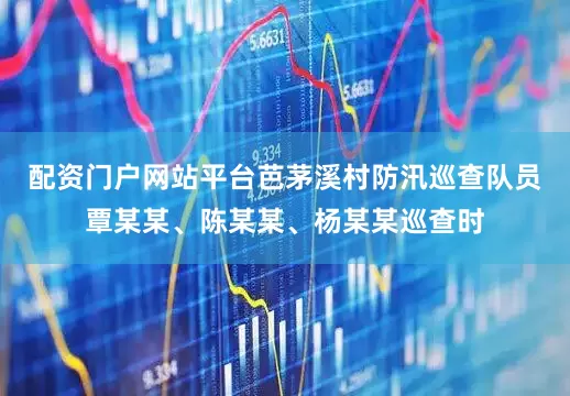 配资门户网站平台芭茅溪村防汛巡查队员覃某某、陈某某、杨某某巡查时