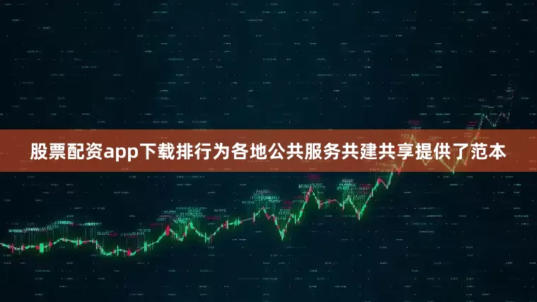 股票配资app下载排行为各地公共服务共建共享提供了范本