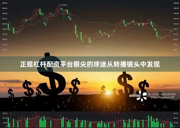 正规杠杆配资平台眼尖的球迷从转播镜头中发现
