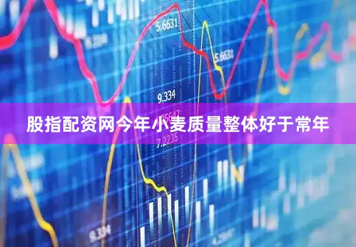 股指配资网今年小麦质量整体好于常年