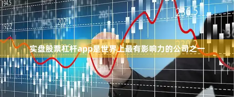 实盘股票杠杆app是世界上最有影响力的公司之一