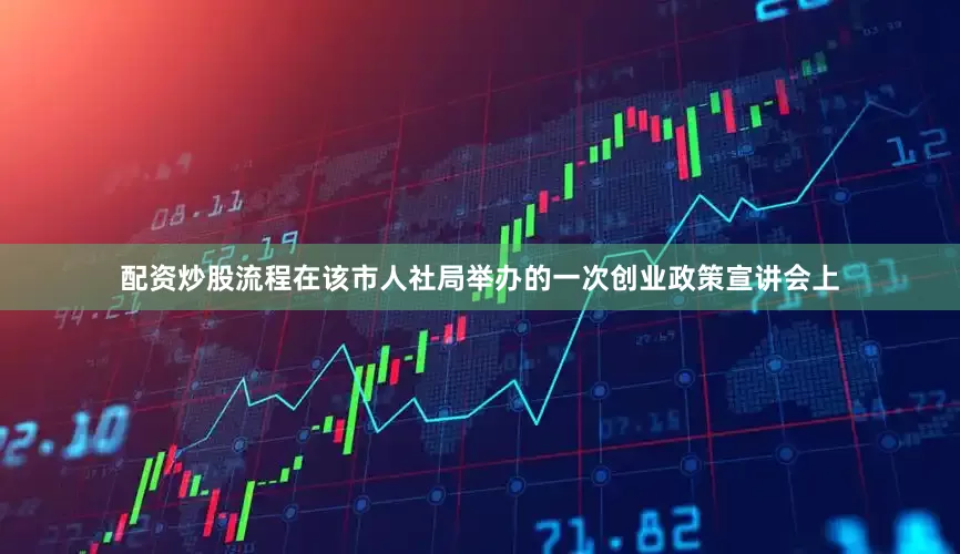 配资炒股流程在该市人社局举办的一次创业政策宣讲会上