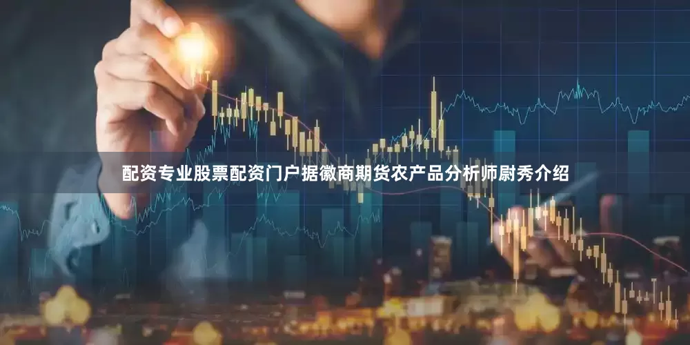 配资专业股票配资门户　　据徽商期货农产品分析师尉秀介绍