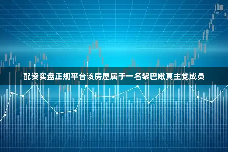 配资实盘正规平台该房屋属于一名黎巴嫩真主党成员