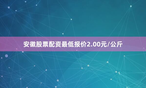 安徽股票配资最低报价2.00元/公斤