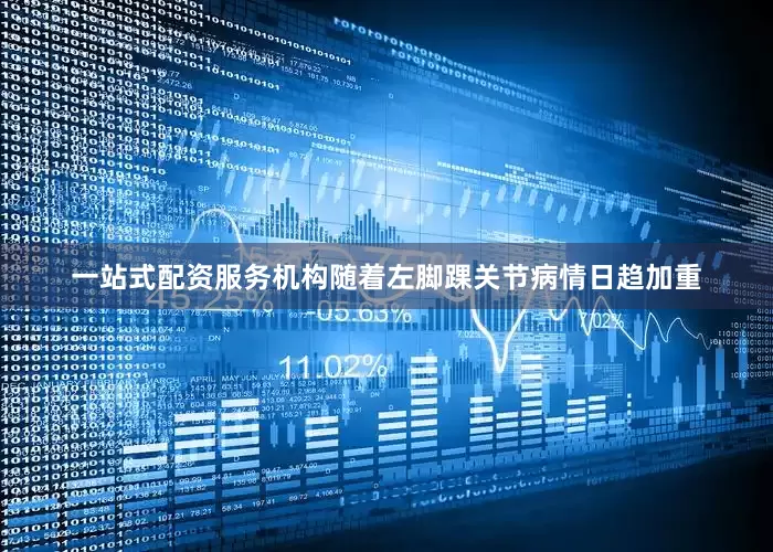 一站式配资服务机构随着左脚踝关节病情日趋加重