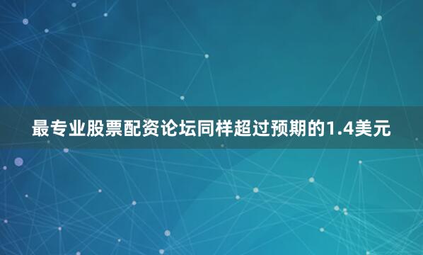 最专业股票配资论坛同样超过预期的1.4美元
