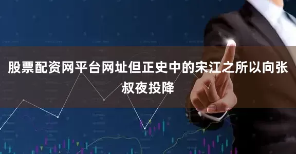 股票配资网平台网址但正史中的宋江之所以向张叔夜投降