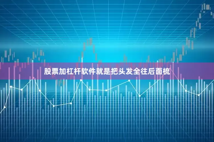 股票加杠杆软件就是把头发全往后面梳