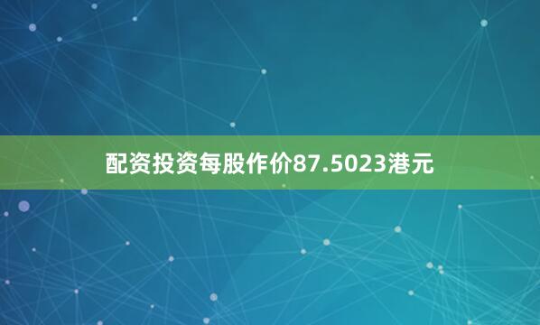 配资投资每股作价87.5023港元