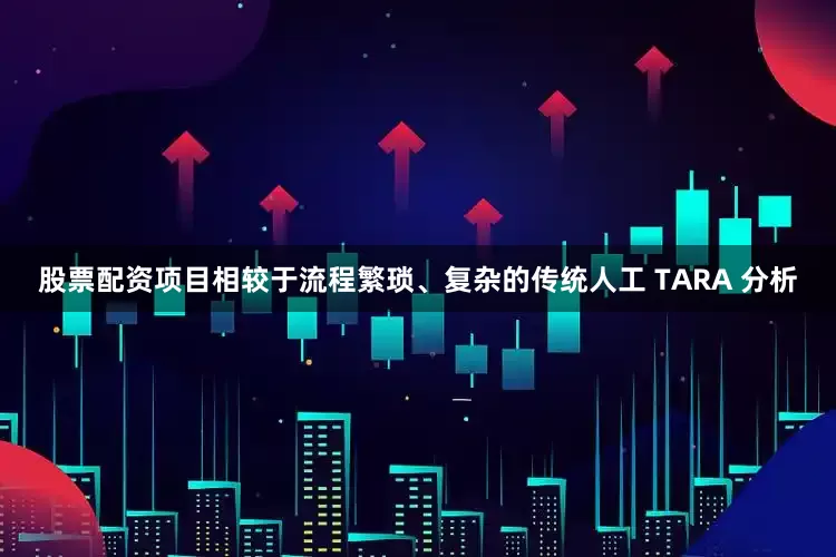股票配资项目相较于流程繁琐、复杂的传统人工 TARA 分析