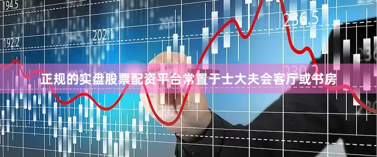 正规的实盘股票配资平台常置于士大夫会客厅或书房