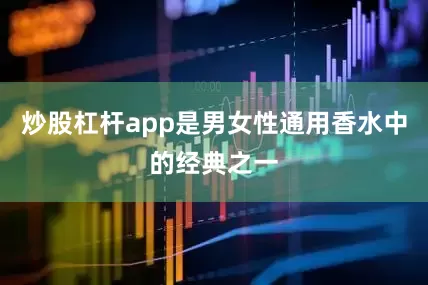 炒股杠杆app是男女性通用香水中的经典之一
