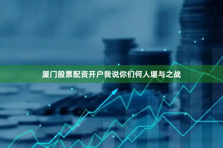 厦门股票配资开户我说你们何人堪与之战