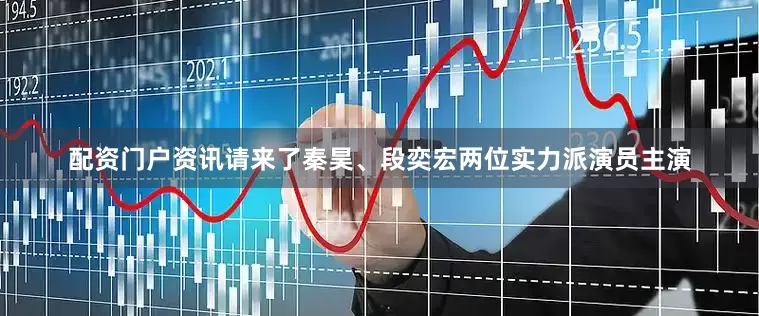 配资门户资讯请来了秦昊、段奕宏两位实力派演员主演