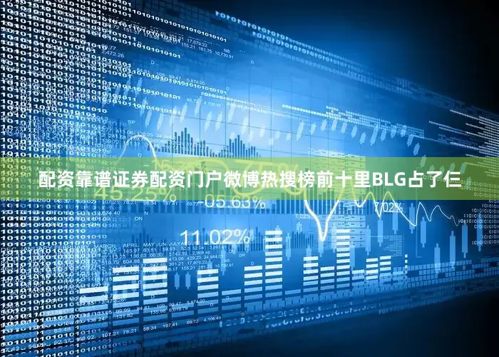配资靠谱证券配资门户微博热搜榜前十里BLG占了仨