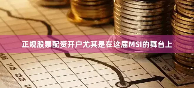 正规股票配资开户尤其是在这届MSI的舞台上