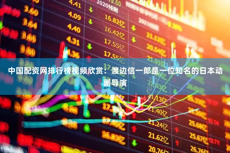 中国配资网排行榜视频欣赏：渡边信一郎是一位知名的日本动画导演