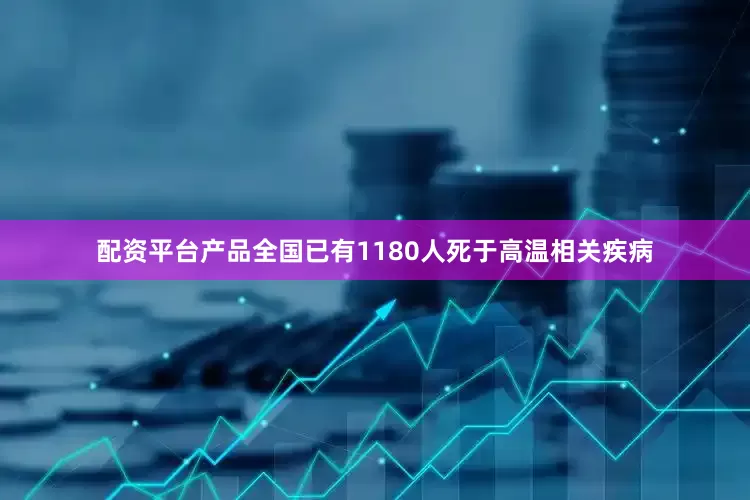 配资平台产品全国已有1180人死于高温相关疾病
