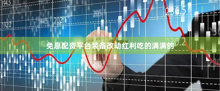 免息配资平台装备改动红利吃的满满的