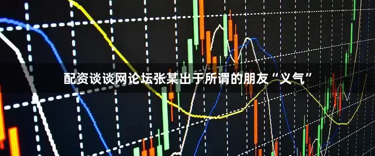 配资谈谈网论坛张某出于所谓的朋友“义气”