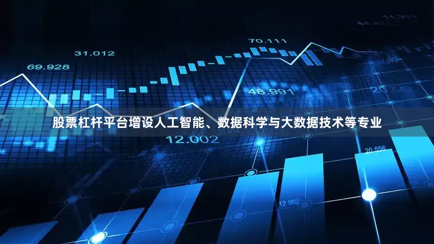 股票杠杆平台增设人工智能、数据科学与大数据技术等专业