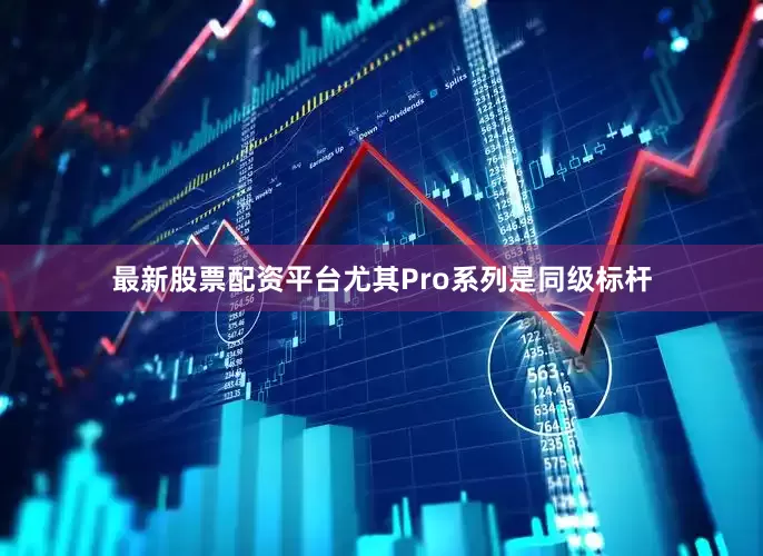 最新股票配资平台尤其Pro系列是同级标杆