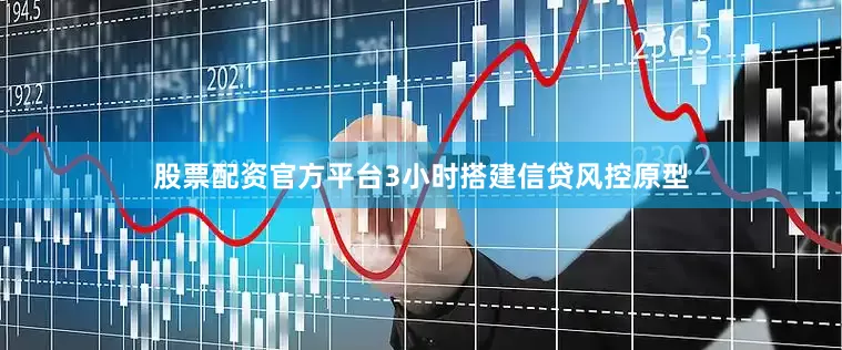 股票配资官方平台3小时搭建信贷风控原型