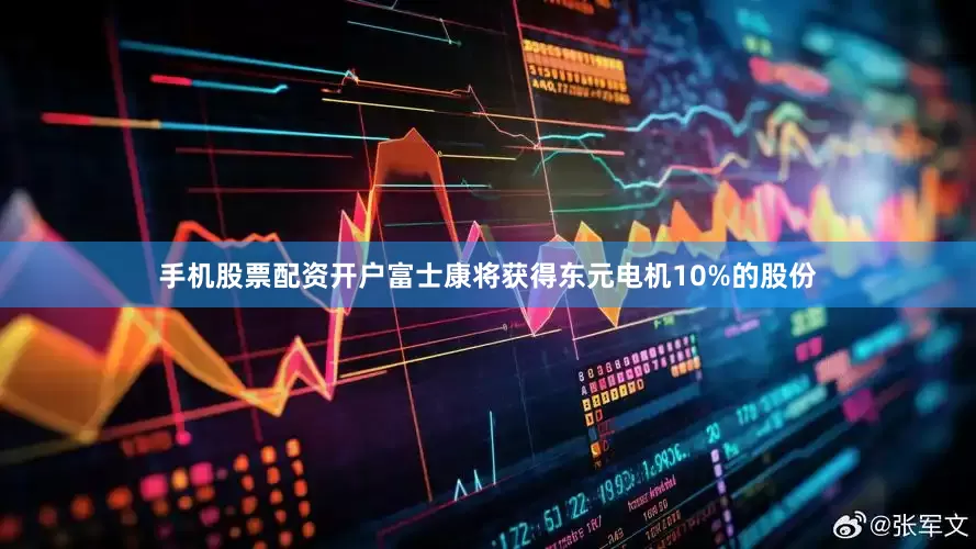 手机股票配资开户富士康将获得东元电机10%的股份