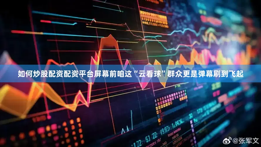 如何炒股配资配资平台屏幕前咱这“云看球”群众更是弹幕刷到飞起