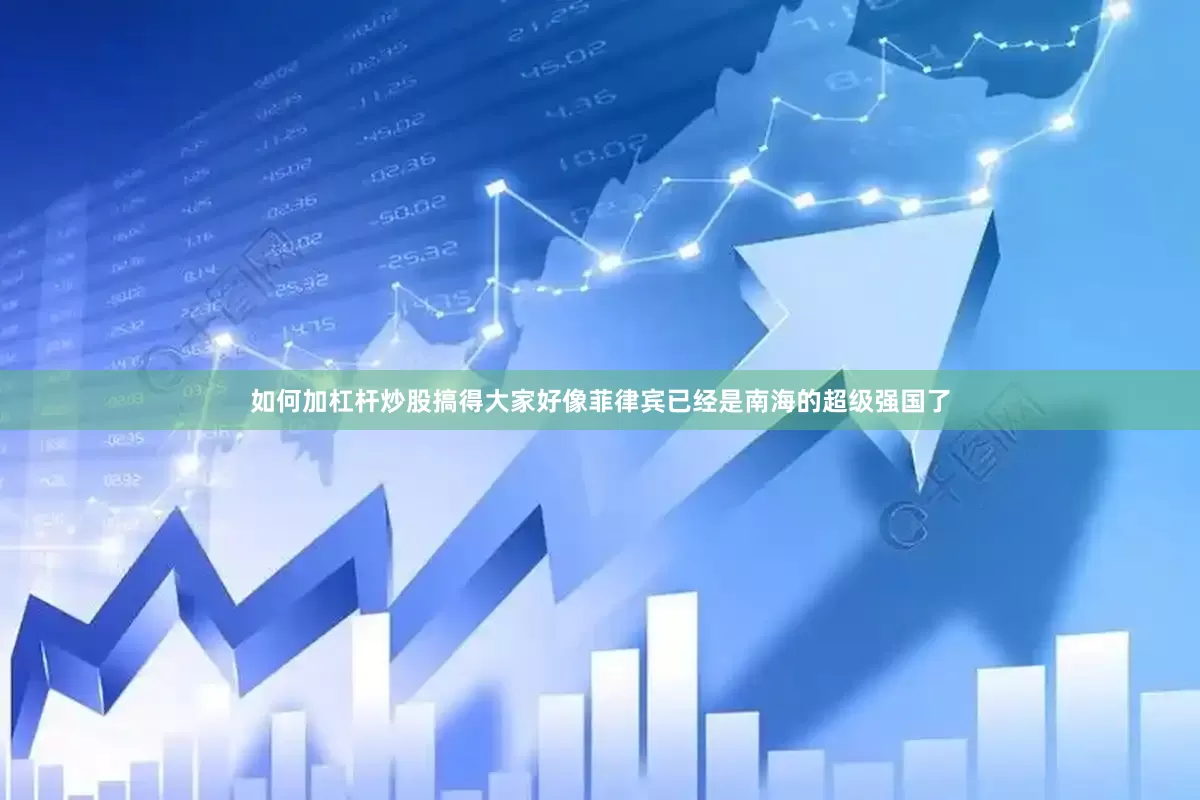 如何加杠杆炒股搞得大家好像菲律宾已经是南海的超级强国了