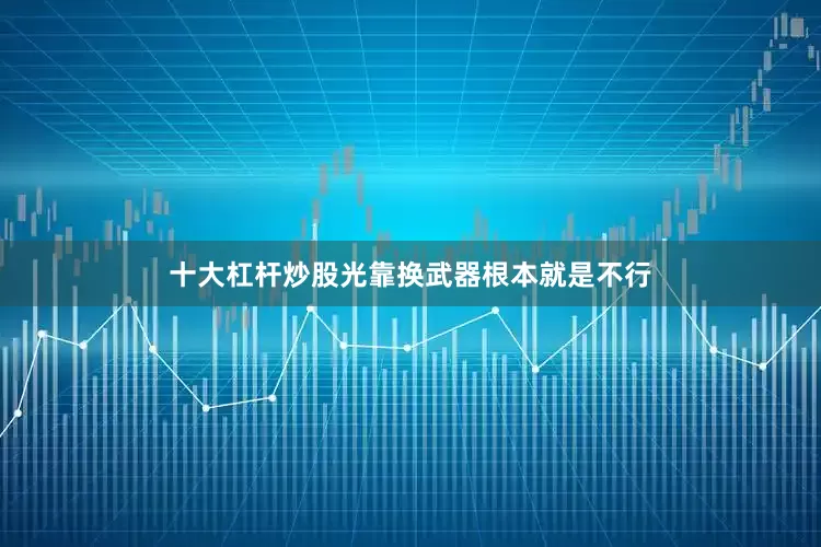 十大杠杆炒股光靠换武器根本就是不行