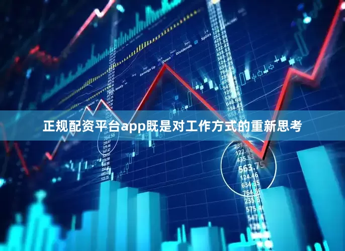 正规配资平台app既是对工作方式的重新思考