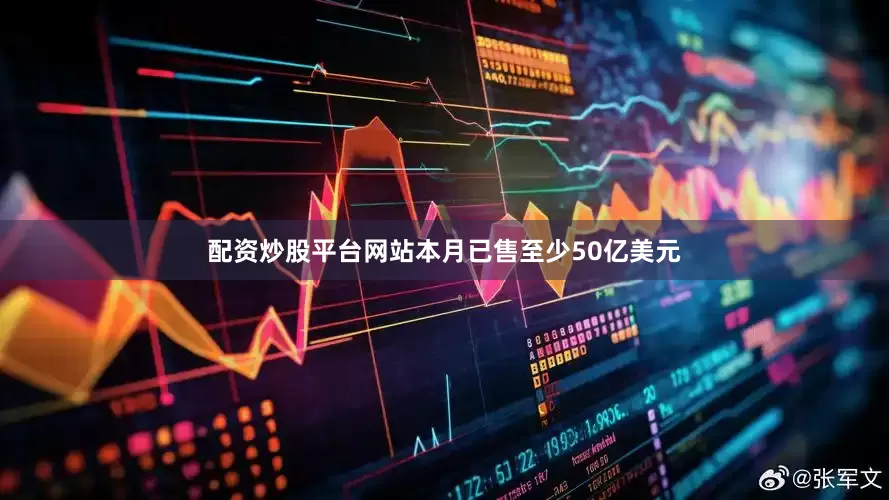 配资炒股平台网站本月已售至少50亿美元