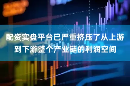 配资实盘平台已严重挤压了从上游到下游整个产业链的利润空间