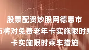 股票配资炒股网德惠市近期宣布将对免费老年卡实施限时乘车措施