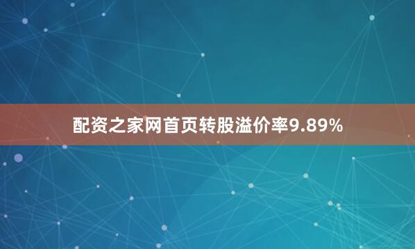 配资之家网首页转股溢价率9.89%