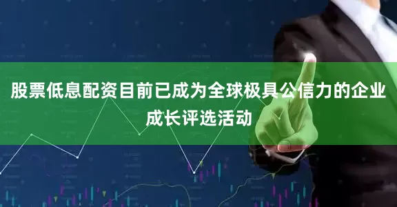 股票低息配资目前已成为全球极具公信力的企业成长评选活动