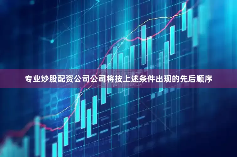 专业炒股配资公司公司将按上述条件出现的先后顺序