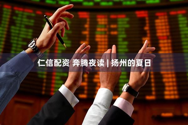 仁信配资 奔腾夜读 | 扬州的夏日