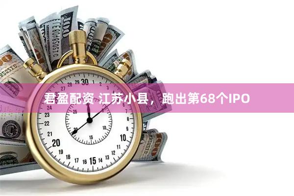 君盈配资 江苏小县，跑出第68个IPO