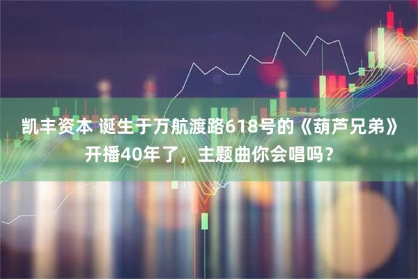 凯丰资本 诞生于万航渡路618号的《葫芦兄弟》开播40年了，主题曲你会唱吗？