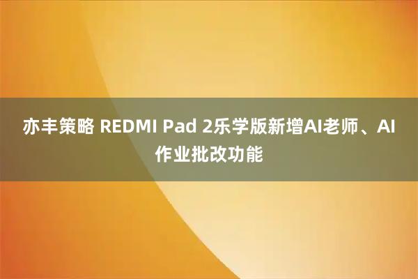 亦丰策略 REDMI Pad 2乐学版新增AI老师、AI作业批改功能